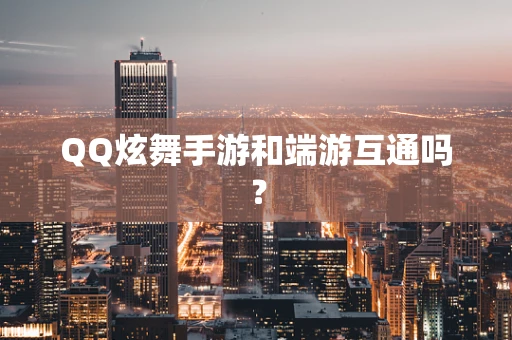 QQ炫舞手游和端游互通吗？