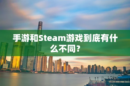 手游和Steam游戏到底有什么不同？
