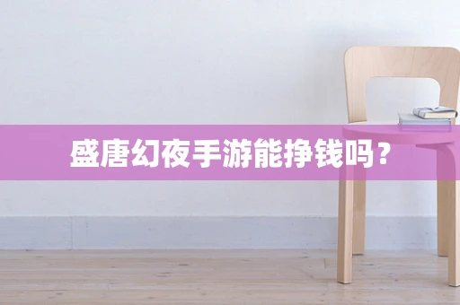盛唐幻夜手游能挣钱吗？