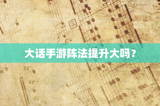 大话手游阵法提升大吗？