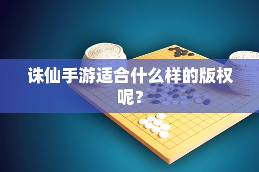 诛仙手游适合什么样的版权呢？