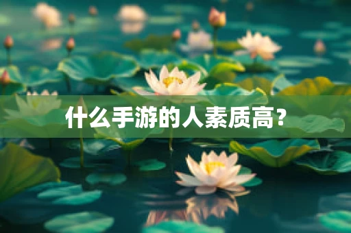 什么手游的人素质高？