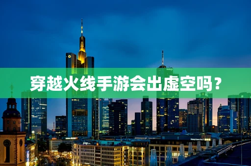 穿越火线手游会出虚空吗？