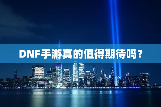 DNF手游真的值得期待吗？
