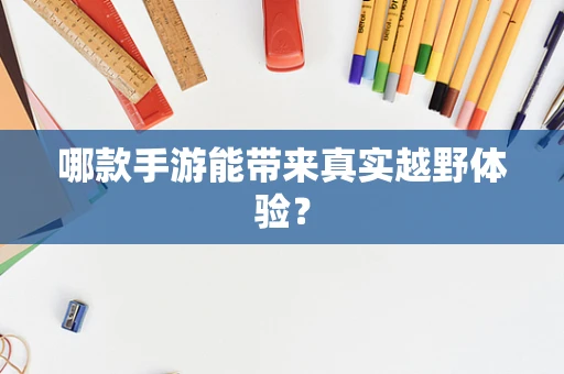 哪款手游能带来真实越野体验？