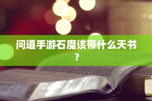 问道手游石魔该带什么天书？