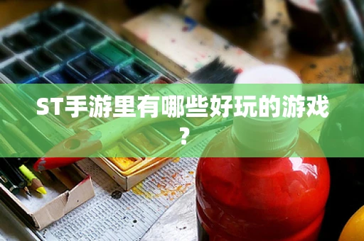 ST手游里有哪些好玩的游戏？