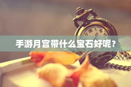 手游月宫带什么宝石好呢？
