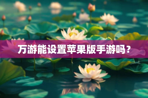 万游能设置苹果版手游吗？