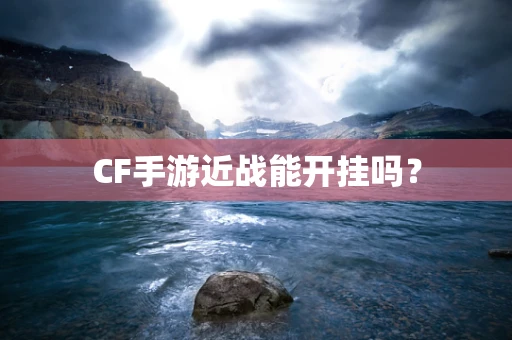 CF手游近战能开挂吗？