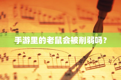 手游里的老鼠会被削弱吗？