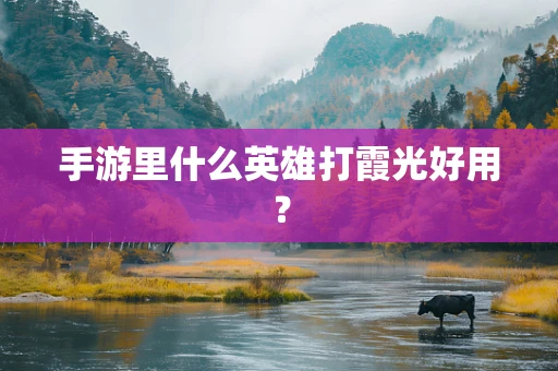 手游里什么英雄打霞光好用？