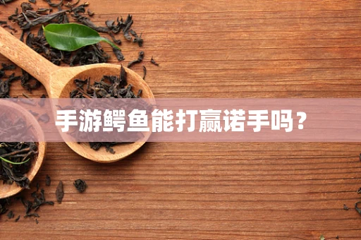 手游鳄鱼能打赢诺手吗？