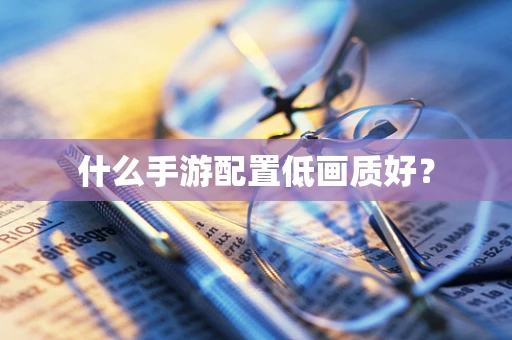 什么手游配置低画质好？