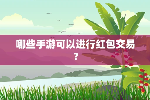 哪些手游可以进行红包交易？