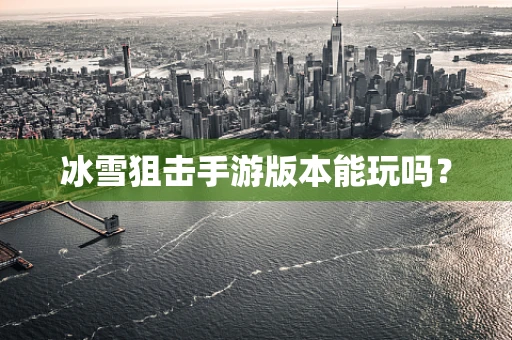 冰雪狙击手游版本能玩吗？