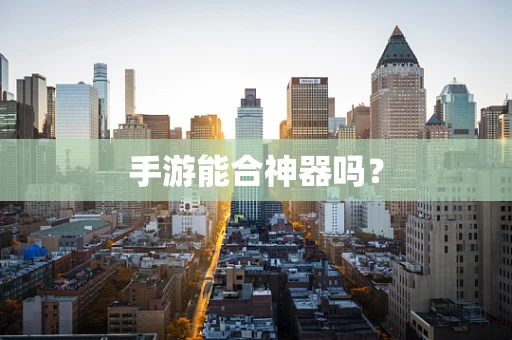 手游能合神器吗？