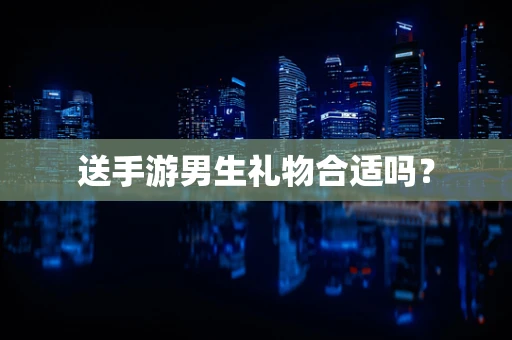 送手游男生礼物合适吗？
