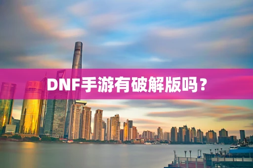 DNF手游有破解版吗？