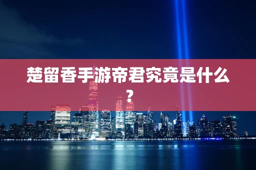 楚留香手游帝君究竟是什么？
