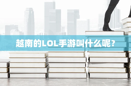 越南的LOL手游叫什么呢？