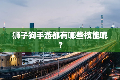 狮子狗手游都有哪些技能呢？