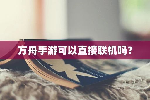 方舟手游可以直接联机吗？