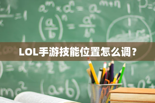 LOL手游技能位置怎么调？