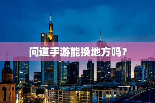 问道手游能换地方吗？