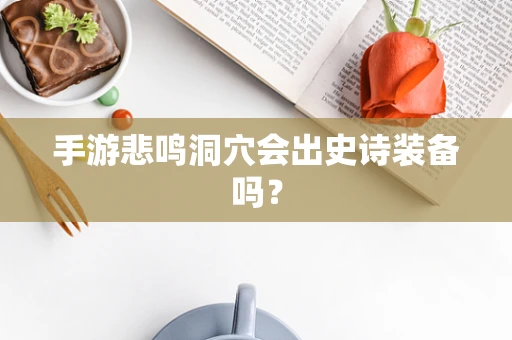 手游悲鸣洞穴会出史诗装备吗？