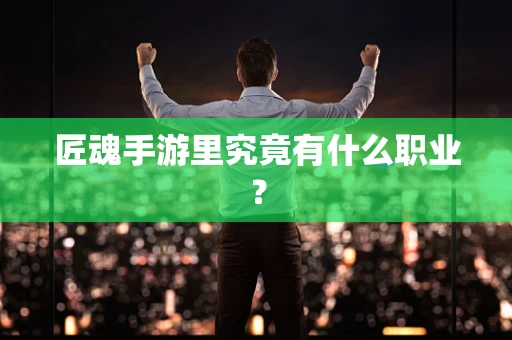 匠魂手游里究竟有什么职业？