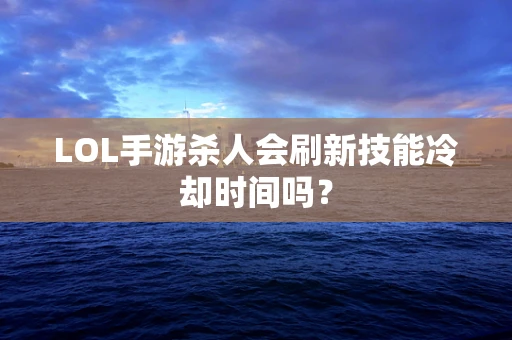 LOL手游杀人会刷新技能冷却时间吗？
