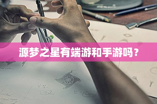 源梦之星有端游和手游吗？