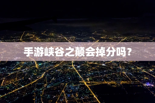 手游峡谷之颠会掉分吗？