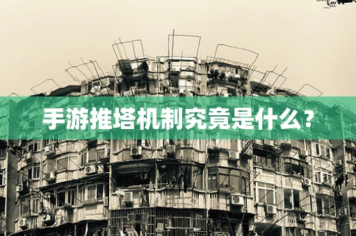 手游推塔机制究竟是什么？