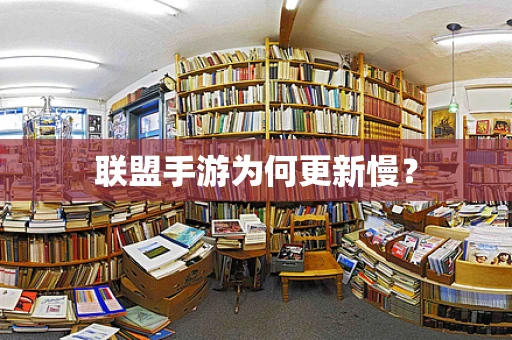 联盟手游为何更新慢？