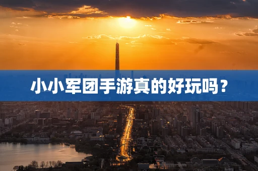 小小军团手游真的好玩吗？
