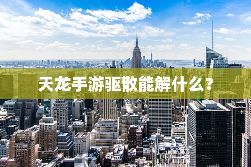 天龙手游驱散能解什么？