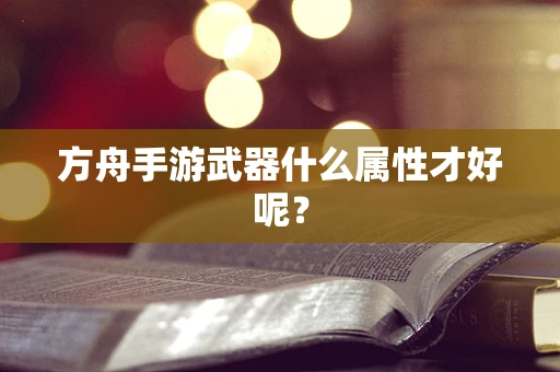 方舟手游武器什么属性才好呢？