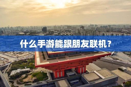 什么手游能跟朋友联机？