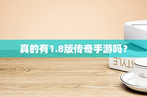 真的有1.8版传奇手游吗？