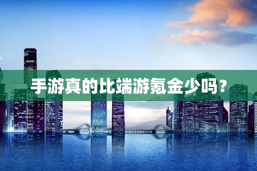 手游真的比端游氪金少吗？