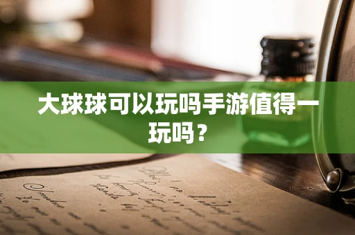 大球球可以玩吗手游值得一玩吗？