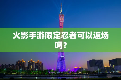 火影手游限定忍者可以返场吗？