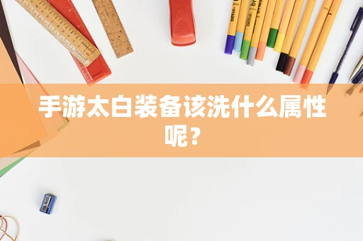 手游太白装备该洗什么属性呢？
