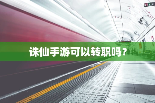 诛仙手游可以转职吗？