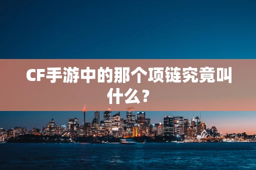 CF手游中的那个项链究竟叫什么？
