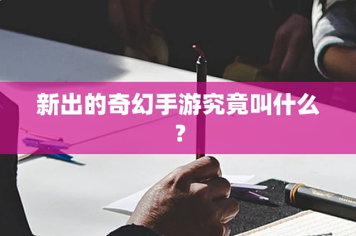 新出的奇幻手游究竟叫什么？