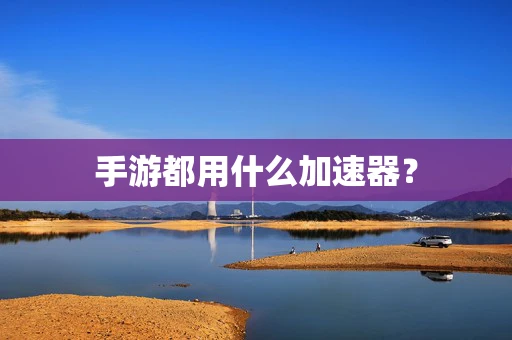 手游都用什么加速器？