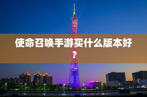 使命召唤手游买什么版本好？